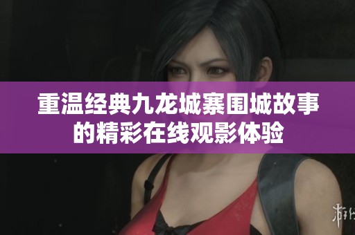 重温经典九龙城寨围城故事的精彩在线观影体验