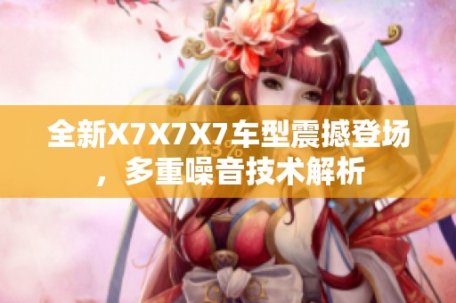 全新X7X7X7车型震撼登场，多重噪音技术解析