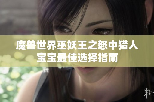 魔兽世界巫妖王之怒中猎人宝宝最佳选择指南