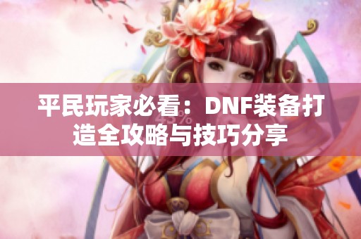 平民玩家必看：DNF装备打造全攻略与技巧分享