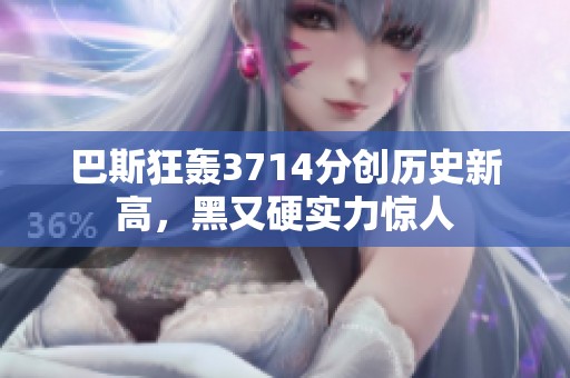 巴斯狂轰3714分创历史新高，黑又硬实力惊人