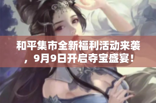 和平集市全新福利活动来袭，9月9日开启夺宝盛宴！