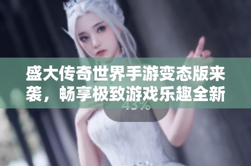 盛大传奇世界手游变态版来袭，畅享极致游戏乐趣全新体验！