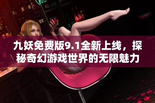 九妖免费版9.1全新上线，探秘奇幻游戏世界的无限魅力