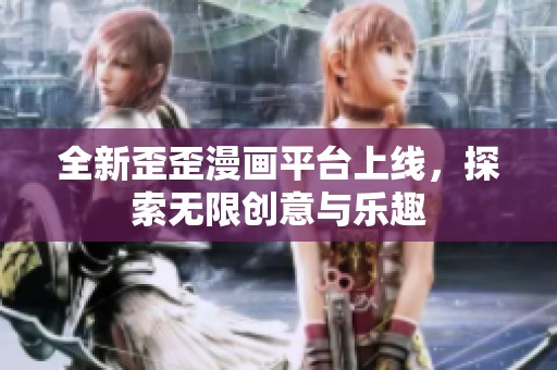 全新歪歪漫画平台上线，探索无限创意与乐趣