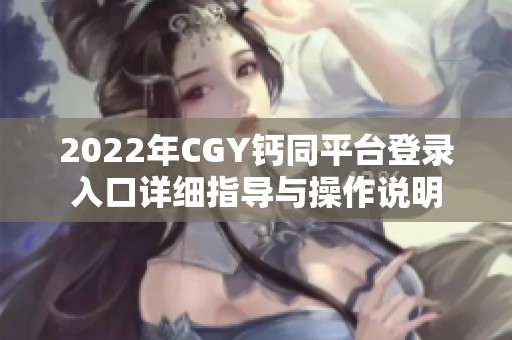 2022年CGY钙同平台登录入口详细指导与操作说明
