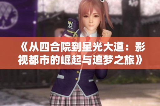 《从四合院到星光大道：影视都市的崛起与追梦之旅》