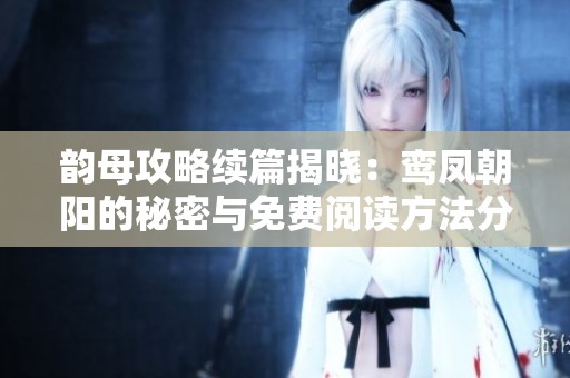 韵母攻略续篇揭晓：鸾凤朝阳的秘密与免费阅读方法分享