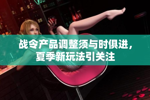 战令产品调整须与时俱进，夏季新玩法引关注