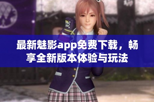 最新魅影app免费下载，畅享全新版本体验与玩法