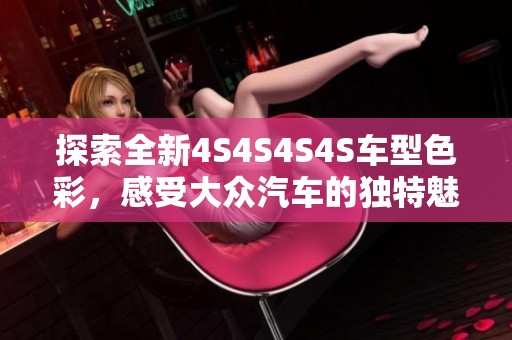 探索全新4S4S4S4S车型色彩，感受大众汽车的独特魅力