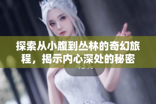 探索从小腹到丛林的奇幻旅程，揭示内心深处的秘密