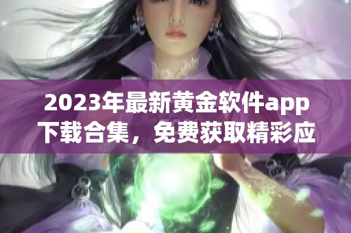 2023年最新黄金软件app下载合集，免费获取精彩应用