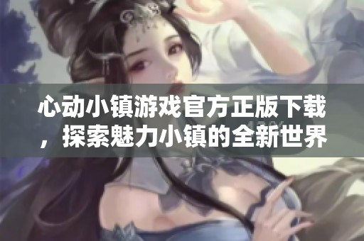 心动小镇游戏官方正版下载，探索魅力小镇的全新世界
