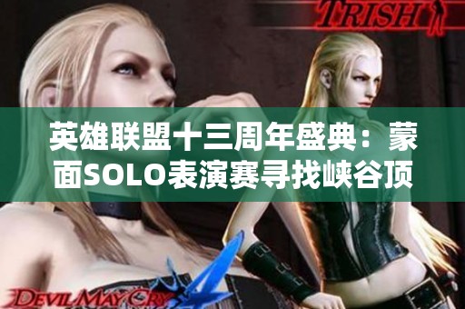 英雄联盟十三周年盛典：蒙面SOLO表演赛寻找峡谷顶尖王者
