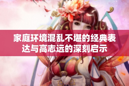 家庭环境混乱不堪的经典表达与高志远的深刻启示