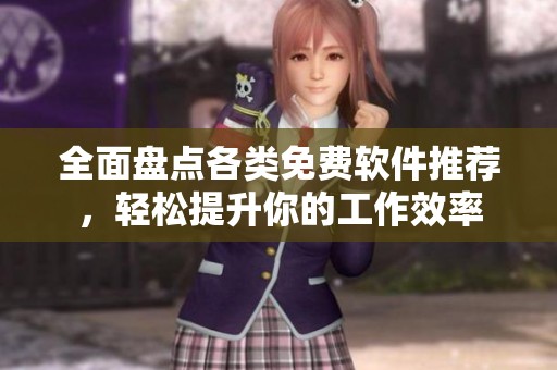 全面盘点各类免费软件推荐，轻松提升你的工作效率