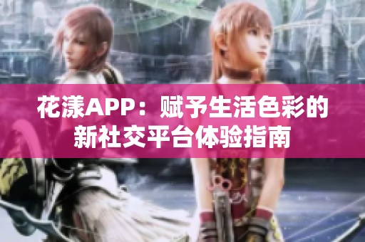 花漾APP：赋予生活色彩的新社交平台体验指南