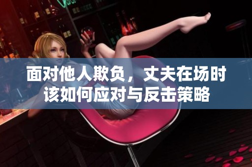 面对他人欺负，丈夫在场时该如何应对与反击策略
