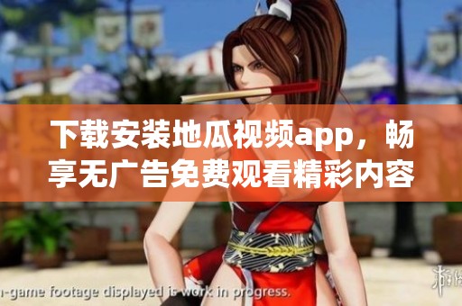 下载安装地瓜视频app，畅享无广告免费观看精彩内容