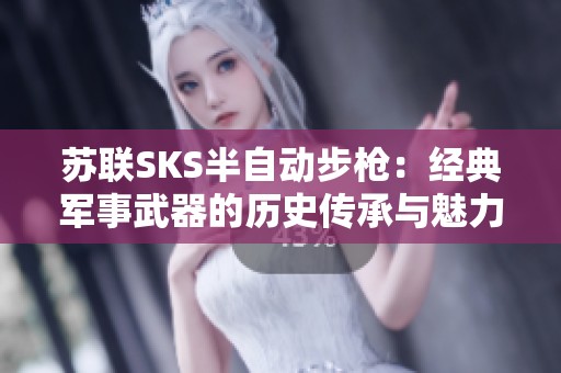 苏联SKS半自动步枪：经典军事武器的历史传承与魅力