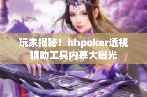 玩家揭秘！hhpoker透视辅助工具内幕大曝光