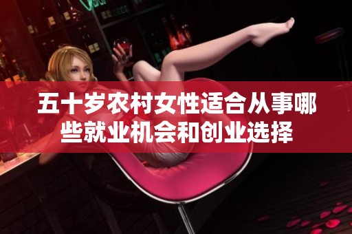 五十岁农村女性适合从事哪些就业机会和创业选择