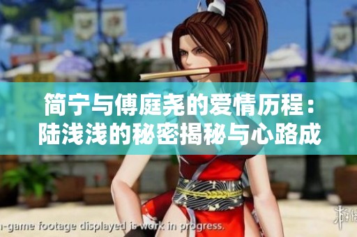 简宁与傅庭尧的爱情历程：陆浅浅的秘密揭秘与心路成长