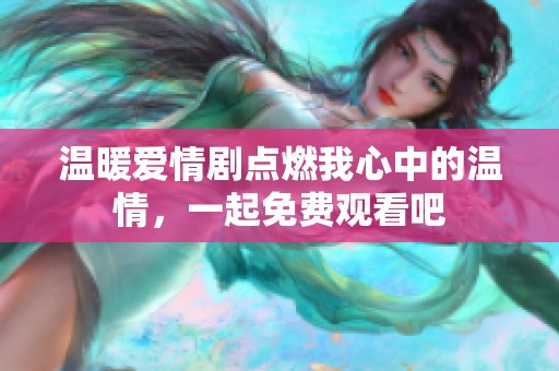 温暖爱情剧点燃我心中的温情，一起免费观看吧