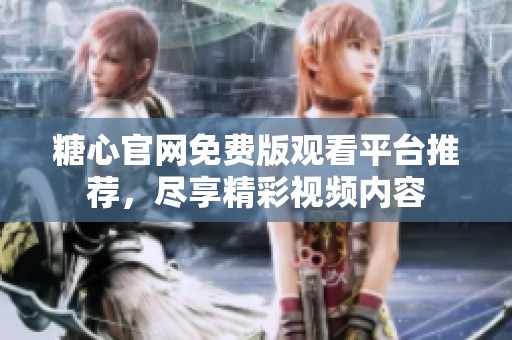 糖心官网免费版观看平台推荐，尽享精彩视频内容