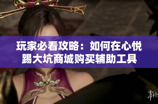 玩家必看攻略：如何在心悦踢大坑商城购买辅助工具