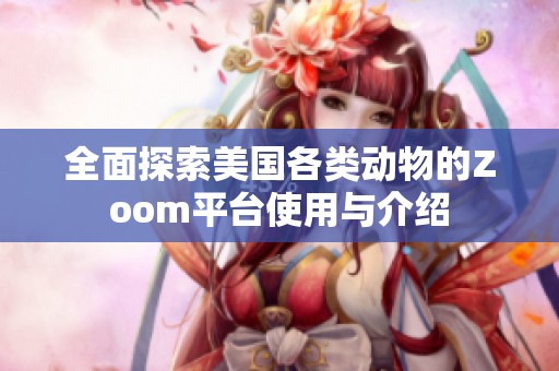 全面探索美国各类动物的Zoom平台使用与介绍
