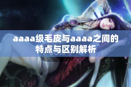 aaaa级毛皮与aaaa之间的特点与区别解析