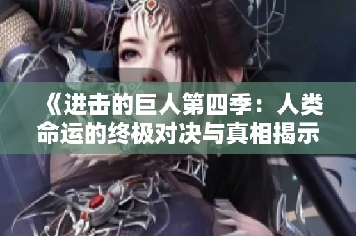 《进击的巨人第四季：人类命运的终极对决与真相揭示》
