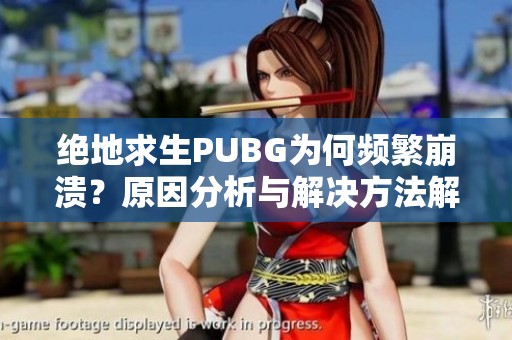 绝地求生PUBG为何频繁崩溃？原因分析与解决方法解析