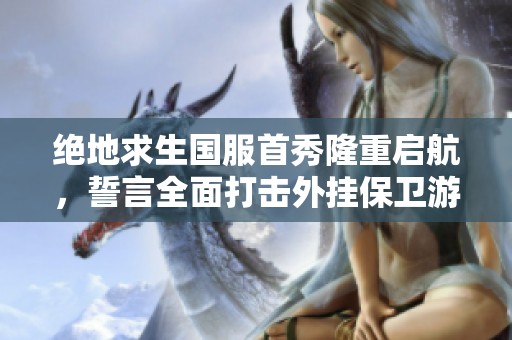 绝地求生国服首秀隆重启航，誓言全面打击外挂保卫游戏公平环境