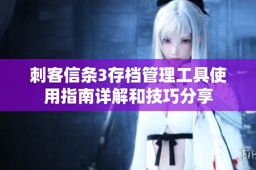 刺客信条3存档管理工具使用指南详解和技巧分享