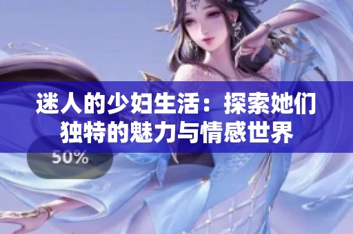迷人的少妇生活：探索她们独特的魅力与情感世界
