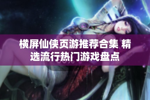横屏仙侠页游推荐合集 精选流行热门游戏盘点