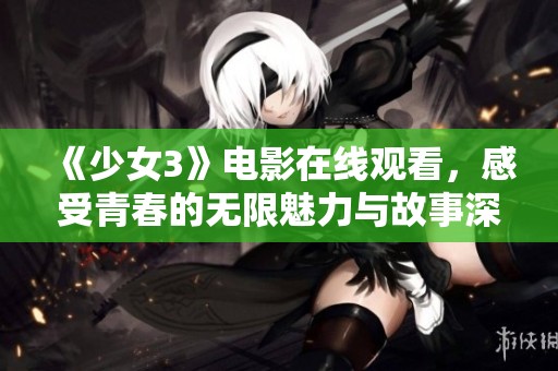《少女3》电影在线观看，感受青春的无限魅力与故事深度
