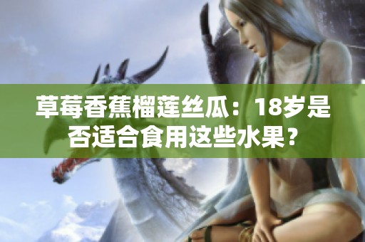 草莓香蕉榴莲丝瓜：18岁是否适合食用这些水果？
