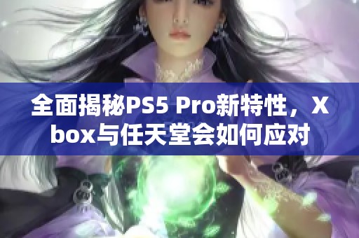 全面揭秘PS5 Pro新特性，Xbox与任天堂会如何应对