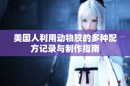 美国人利用动物胶的多种配方记录与制作指南
