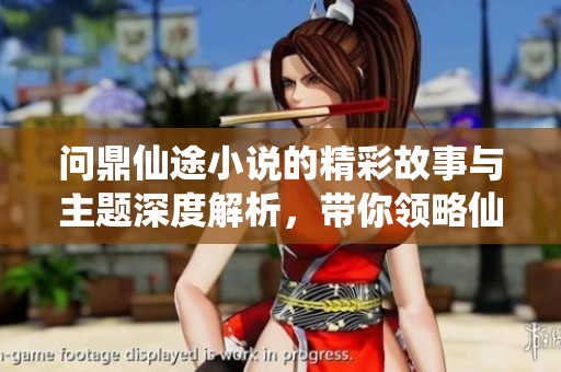 问鼎仙途小说的精彩故事与主题深度解析，带你领略仙侠世界