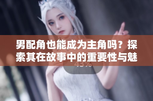 男配角也能成为主角吗？探索其在故事中的重要性与魅力