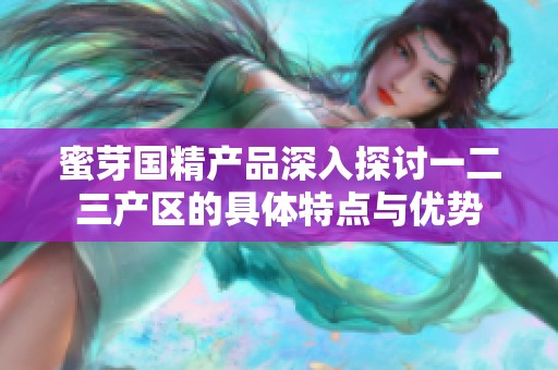 蜜芽国精产品深入探讨一二三产区的具体特点与优势