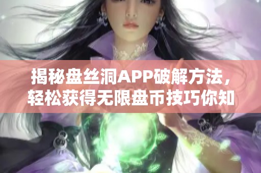 揭秘盘丝洞APP破解方法，轻松获得无限盘币技巧你知道吗