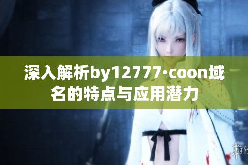 深入解析by12777·coon域名的特点与应用潜力