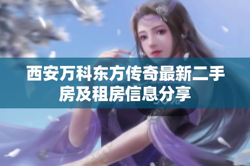 西安万科东方传奇最新二手房及租房信息分享