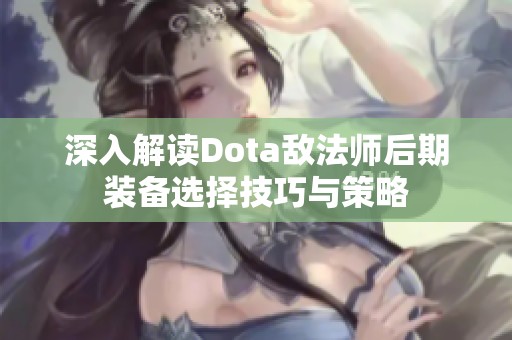深入解读Dota敌法师后期装备选择技巧与策略
